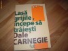 Literatura: Dale Carnegie - Lasa grijile incepe sa traiesti